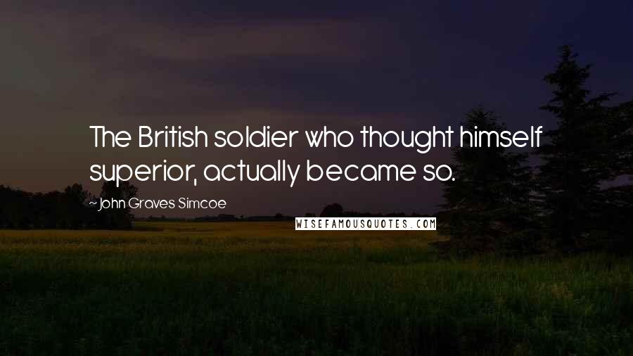 John Graves Simcoe Quotes: The British soldier who thought himself superior, actually became so.