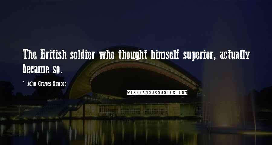 John Graves Simcoe Quotes: The British soldier who thought himself superior, actually became so.