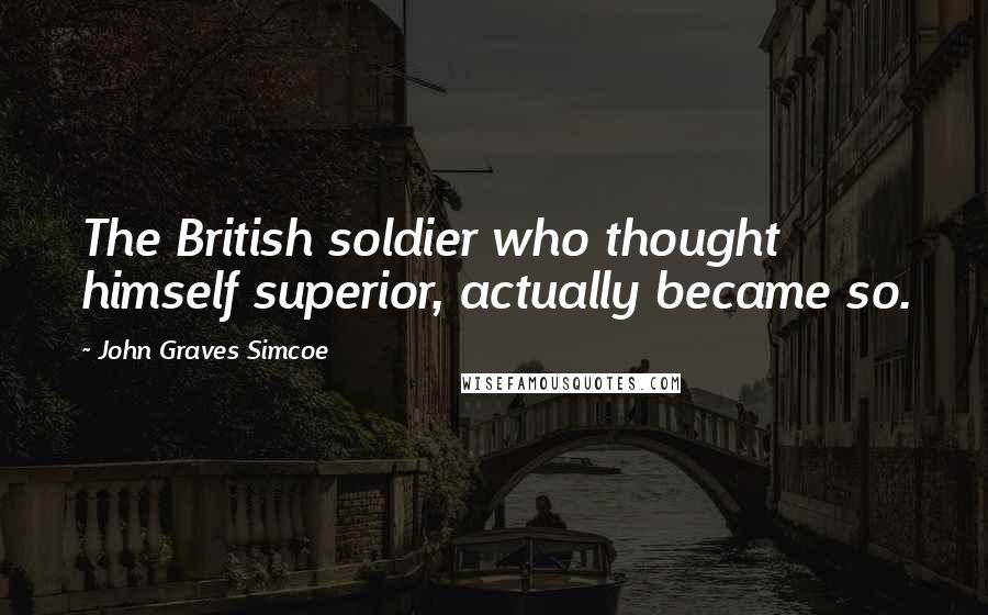 John Graves Simcoe Quotes: The British soldier who thought himself superior, actually became so.