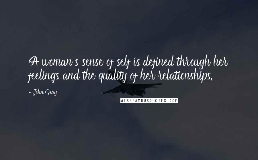 John Gray Quotes: A woman's sense of self is defined through her feelings and the quality of her relationships.