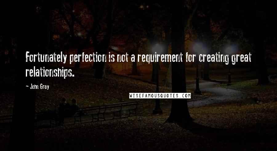 John Gray Quotes: Fortunately perfection is not a requirement for creating great relationships.