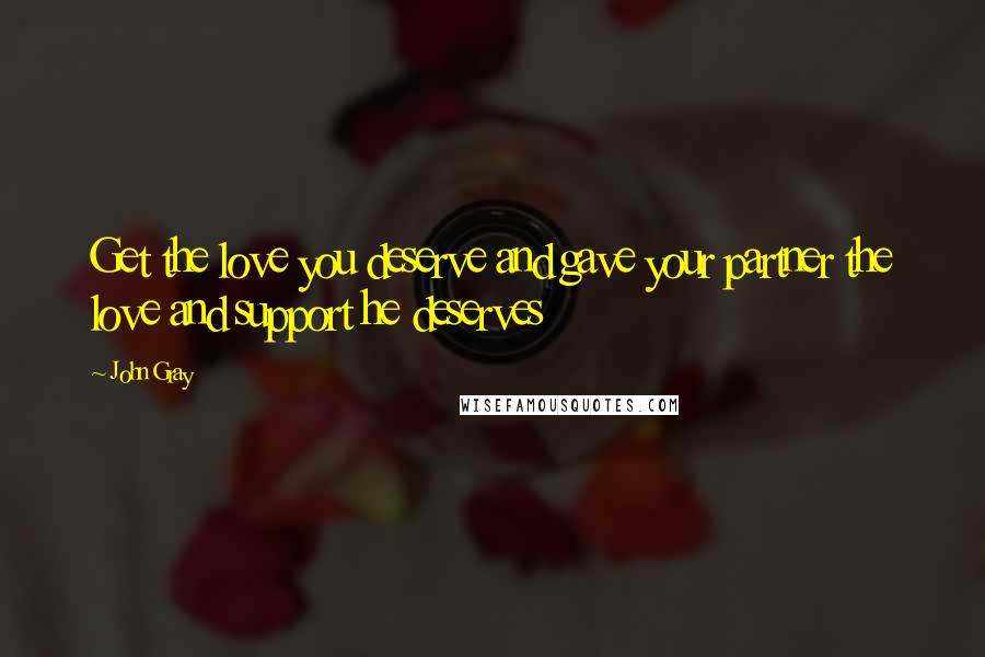 John Gray Quotes: Get the love you deserve and gave your partner the love and support he deserves