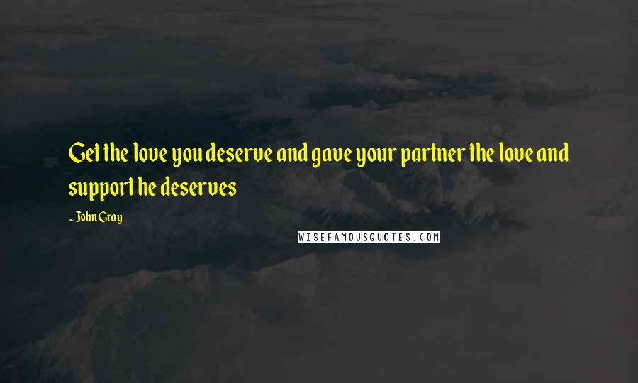 John Gray Quotes: Get the love you deserve and gave your partner the love and support he deserves