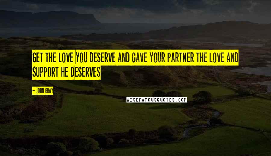 John Gray Quotes: Get the love you deserve and gave your partner the love and support he deserves