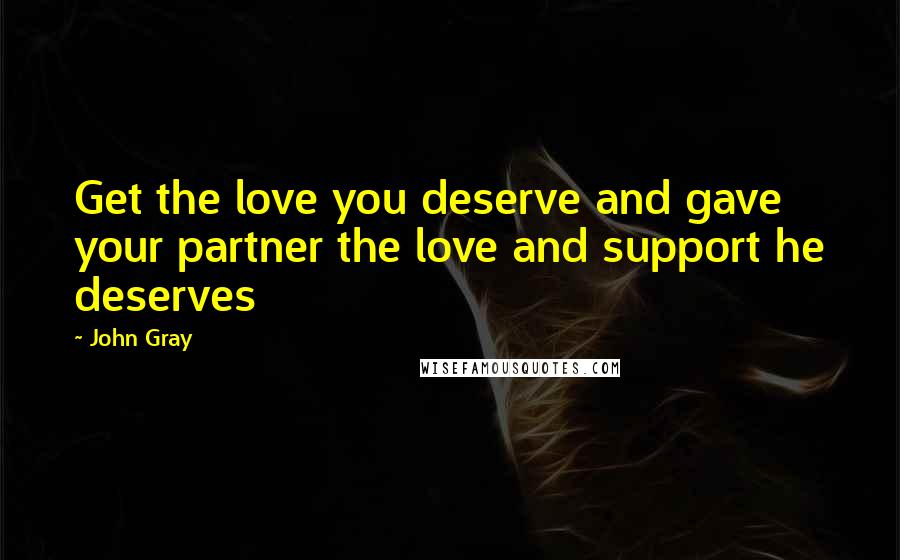 John Gray Quotes: Get the love you deserve and gave your partner the love and support he deserves