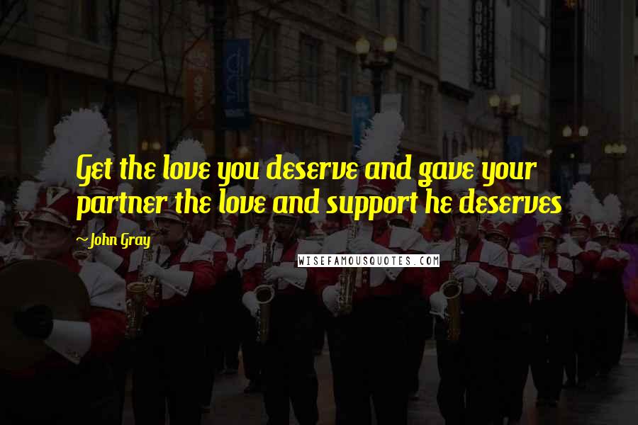 John Gray Quotes: Get the love you deserve and gave your partner the love and support he deserves