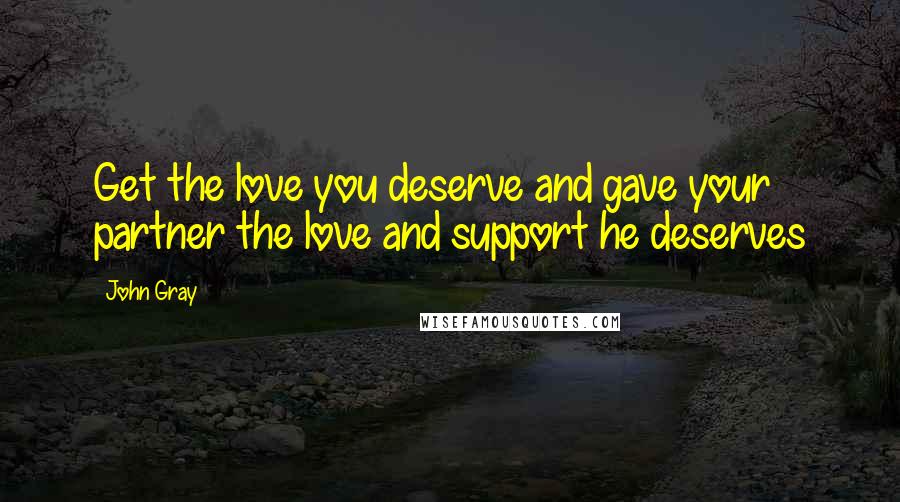 John Gray Quotes: Get the love you deserve and gave your partner the love and support he deserves
