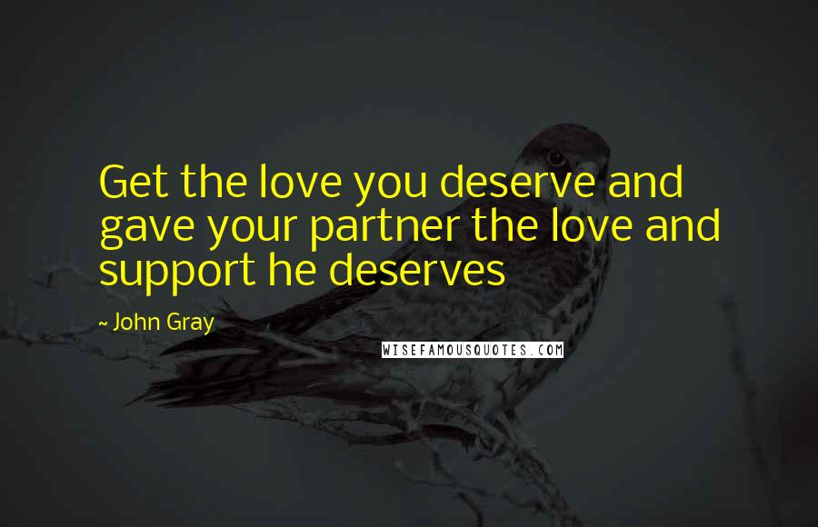 John Gray Quotes: Get the love you deserve and gave your partner the love and support he deserves