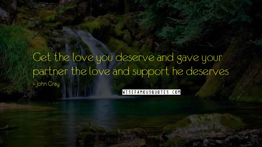 John Gray Quotes: Get the love you deserve and gave your partner the love and support he deserves