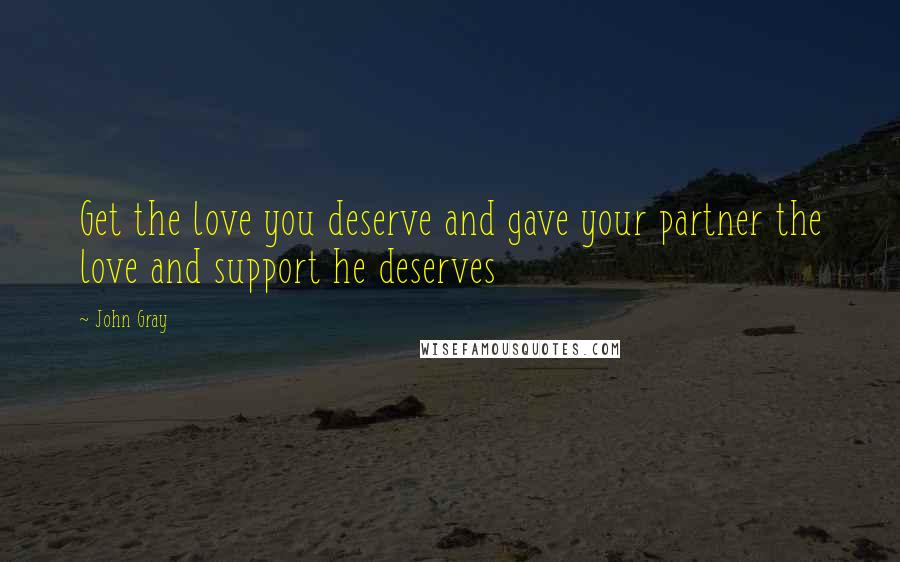John Gray Quotes: Get the love you deserve and gave your partner the love and support he deserves