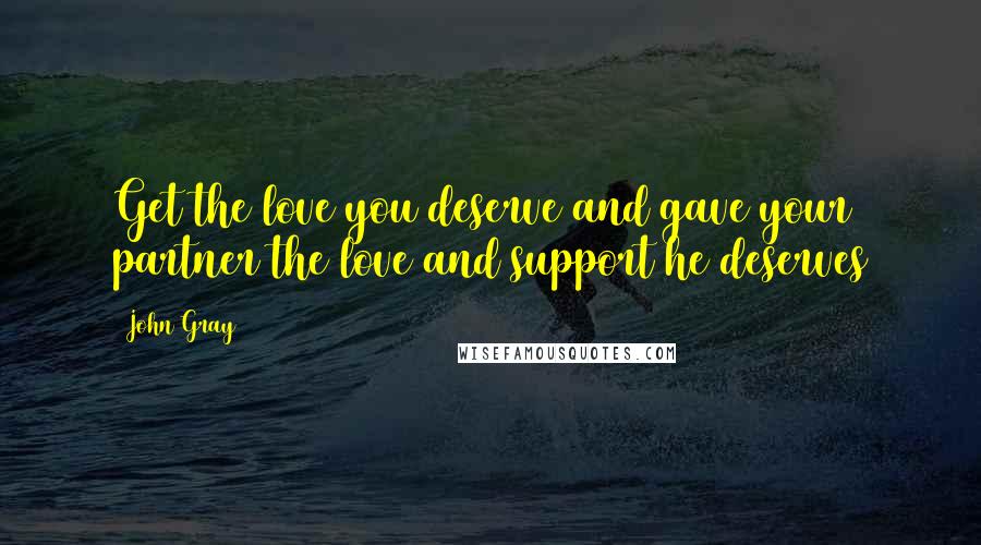 John Gray Quotes: Get the love you deserve and gave your partner the love and support he deserves