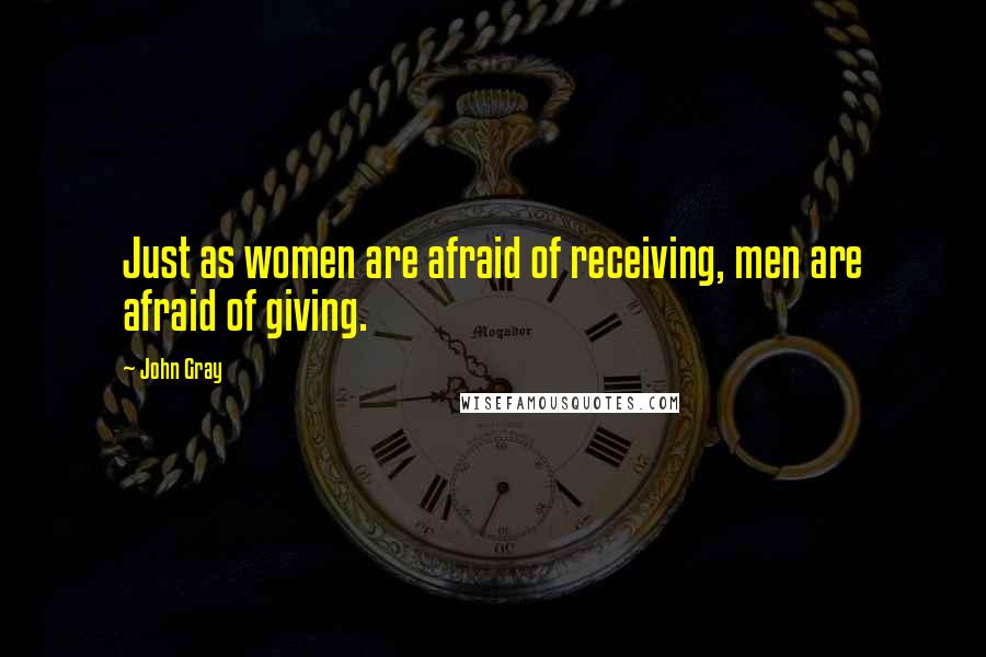 John Gray Quotes: Just as women are afraid of receiving, men are afraid of giving.