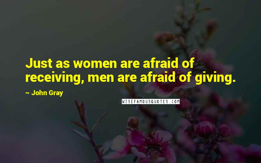 John Gray Quotes: Just as women are afraid of receiving, men are afraid of giving.