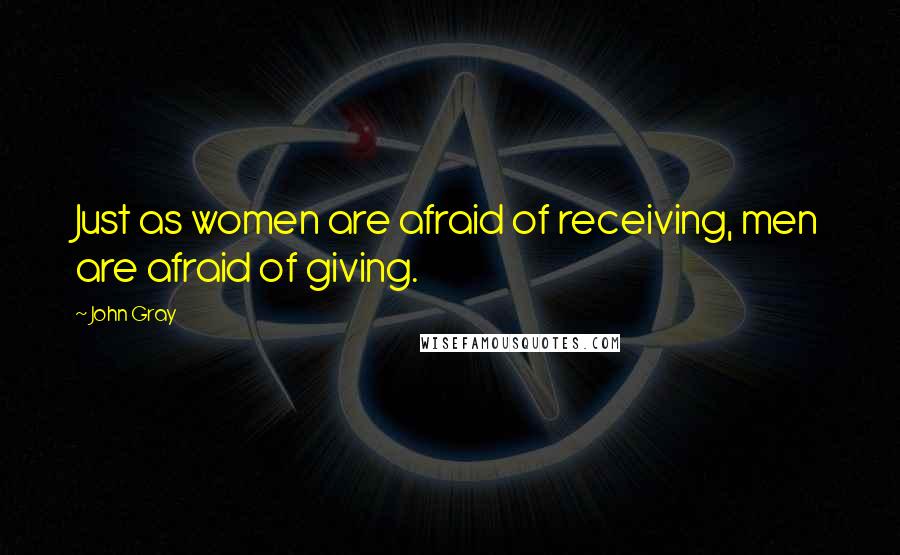 John Gray Quotes: Just as women are afraid of receiving, men are afraid of giving.