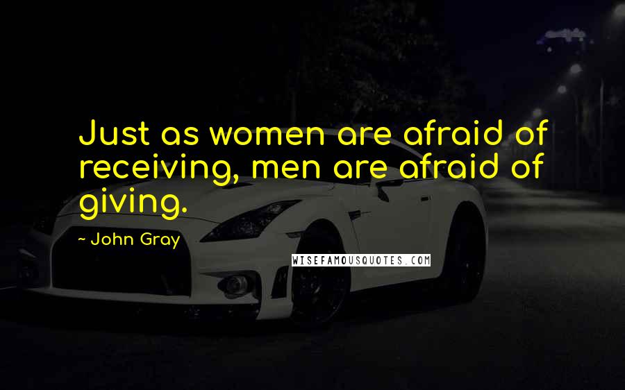 John Gray Quotes: Just as women are afraid of receiving, men are afraid of giving.