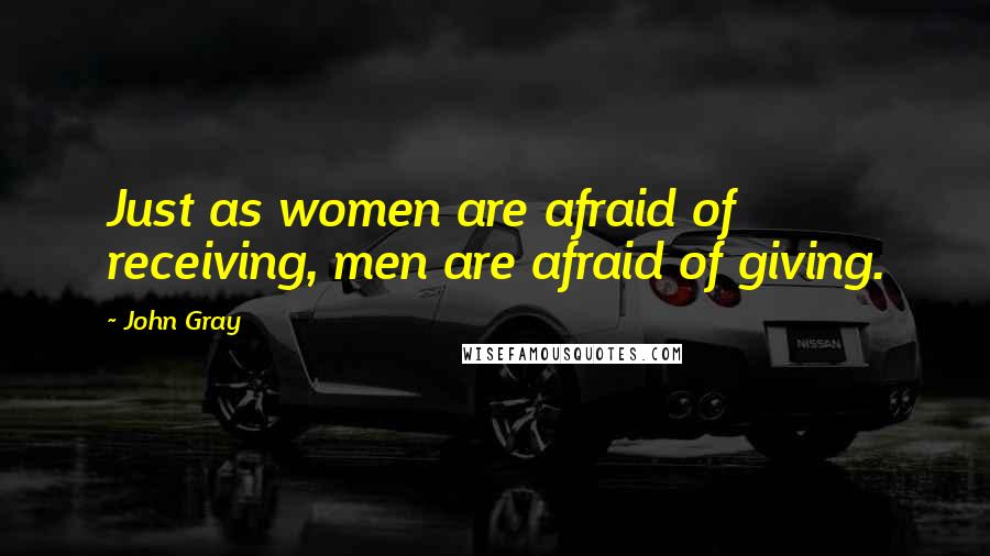 John Gray Quotes: Just as women are afraid of receiving, men are afraid of giving.