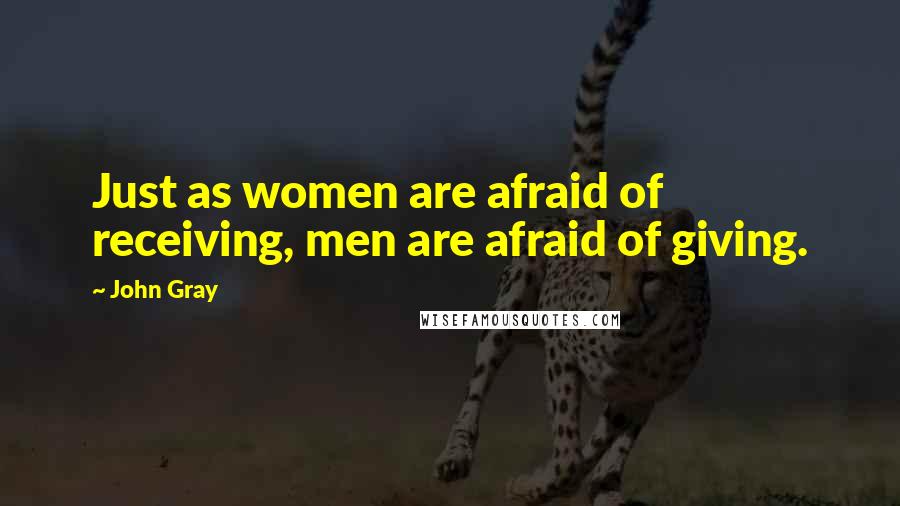 John Gray Quotes: Just as women are afraid of receiving, men are afraid of giving.