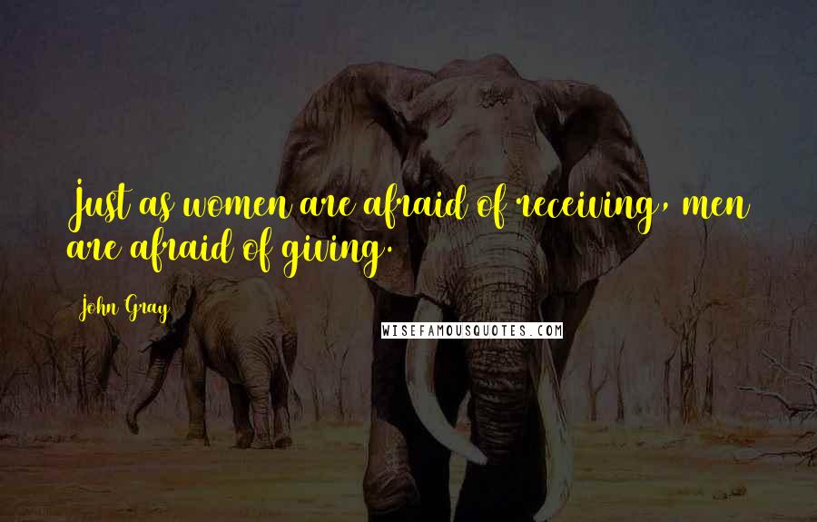 John Gray Quotes: Just as women are afraid of receiving, men are afraid of giving.