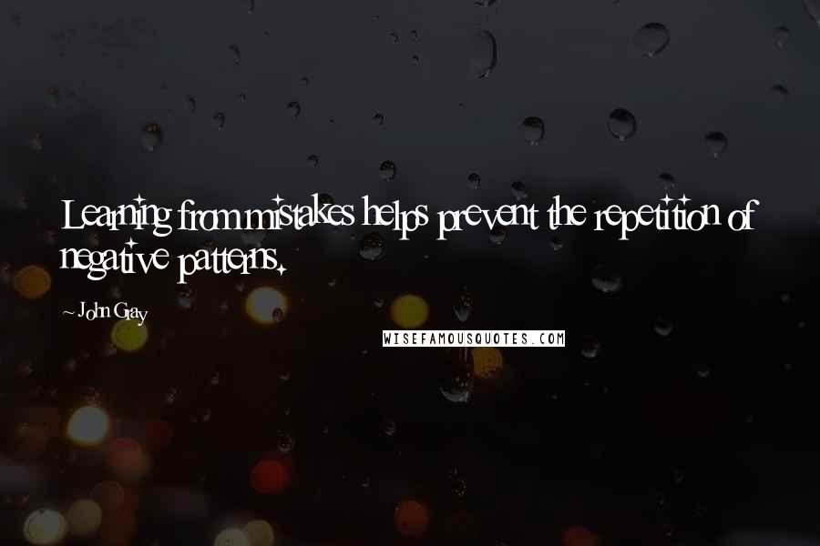John Gray Quotes: Learning from mistakes helps prevent the repetition of negative patterns.