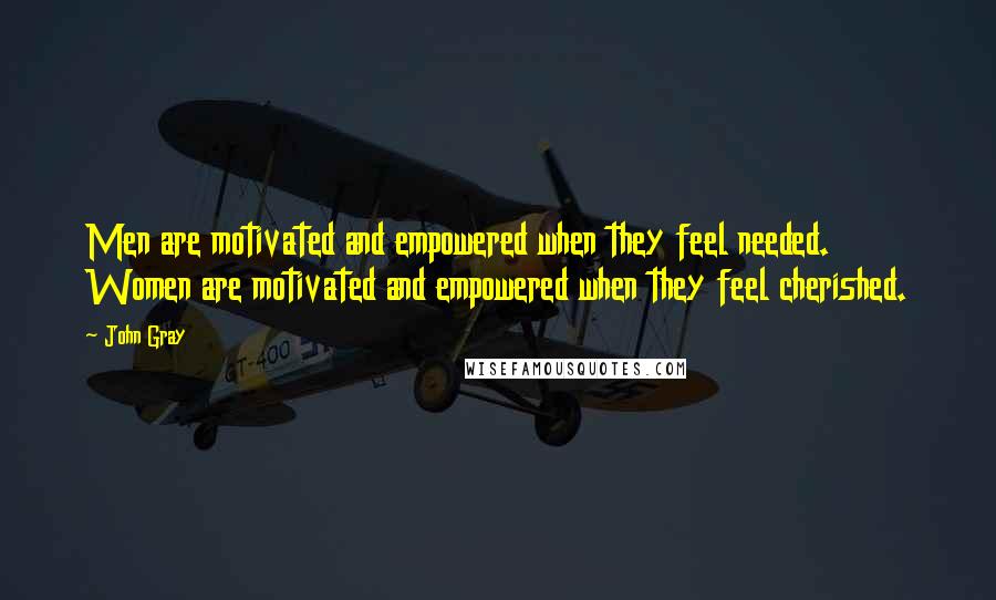 John Gray Quotes: Men are motivated and empowered when they feel needed. Women are motivated and empowered when they feel cherished.