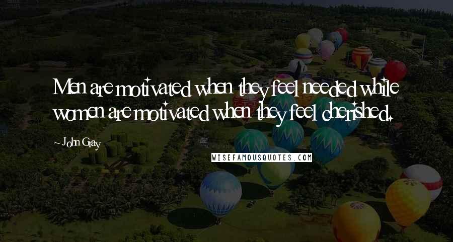 John Gray Quotes: Men are motivated when they feel needed while women are motivated when they feel cherished.