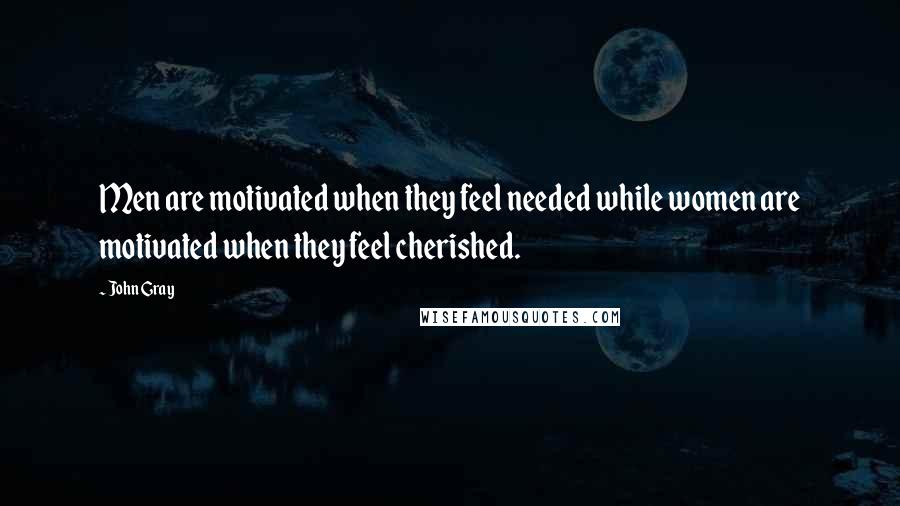 John Gray Quotes: Men are motivated when they feel needed while women are motivated when they feel cherished.
