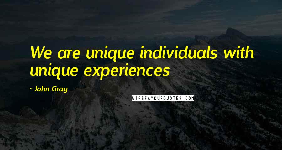 John Gray Quotes: We are unique individuals with unique experiences