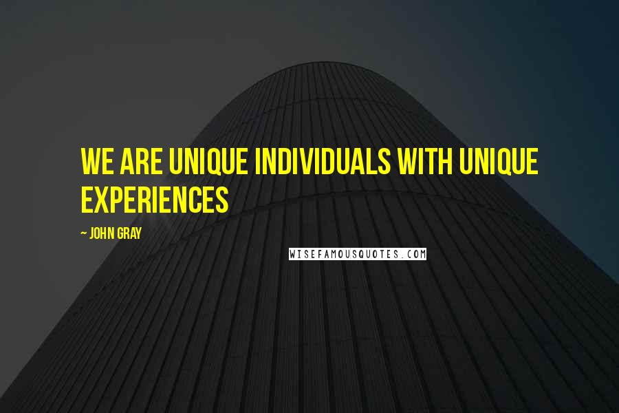 John Gray Quotes: We are unique individuals with unique experiences