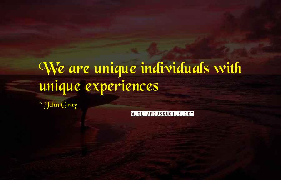 John Gray Quotes: We are unique individuals with unique experiences