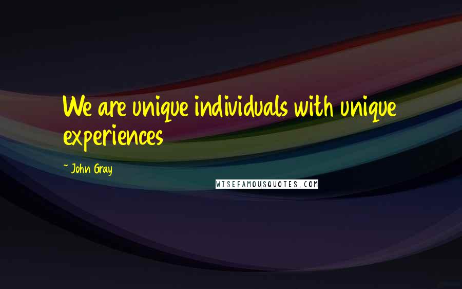 John Gray Quotes: We are unique individuals with unique experiences