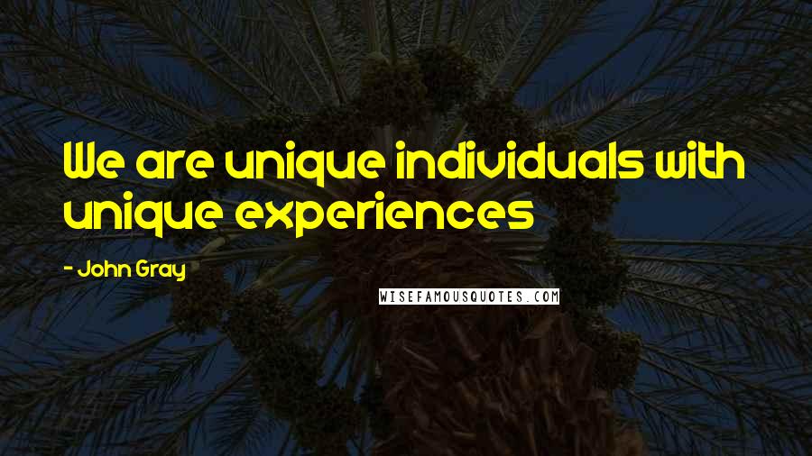 John Gray Quotes: We are unique individuals with unique experiences