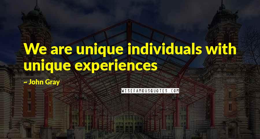 John Gray Quotes: We are unique individuals with unique experiences