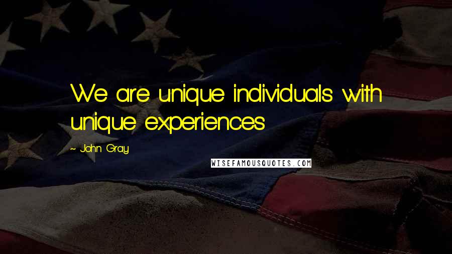 John Gray Quotes: We are unique individuals with unique experiences