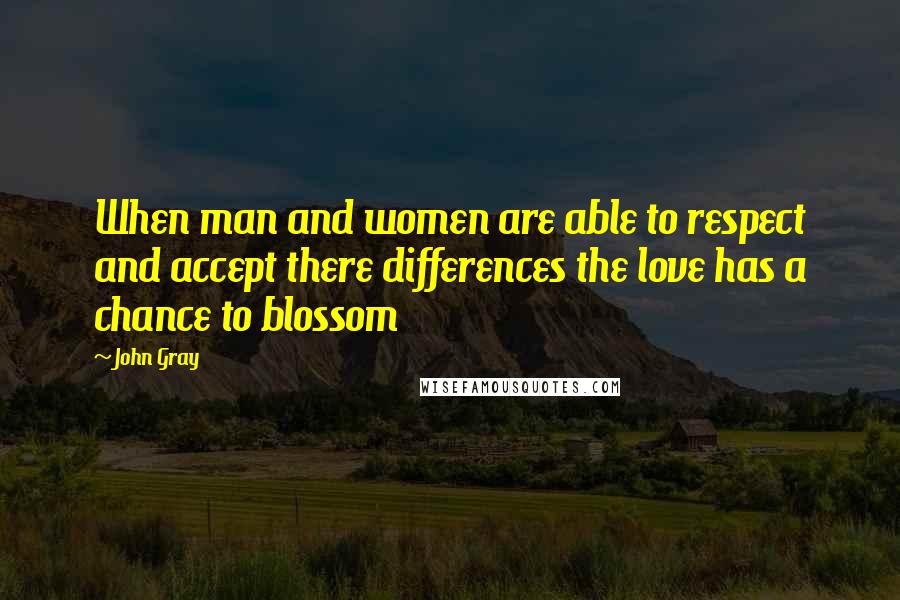 John Gray Quotes: When man and women are able to respect and accept there differences the love has a chance to blossom