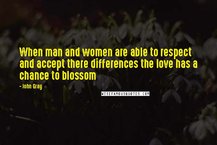 John Gray Quotes: When man and women are able to respect and accept there differences the love has a chance to blossom