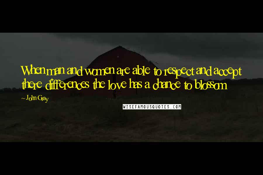 John Gray Quotes: When man and women are able to respect and accept there differences the love has a chance to blossom