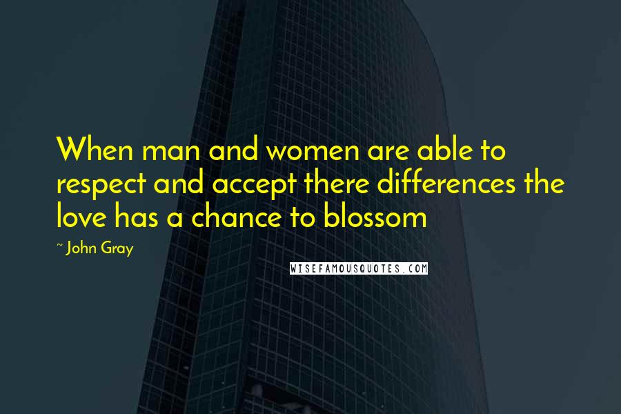 John Gray Quotes: When man and women are able to respect and accept there differences the love has a chance to blossom