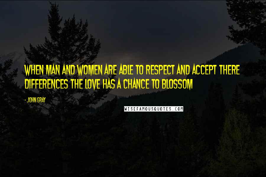 John Gray Quotes: When man and women are able to respect and accept there differences the love has a chance to blossom