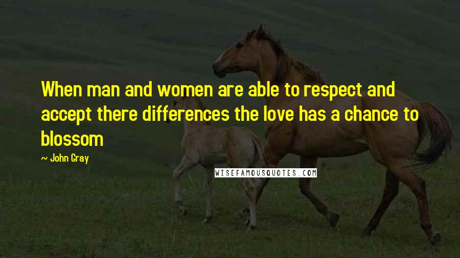 John Gray Quotes: When man and women are able to respect and accept there differences the love has a chance to blossom