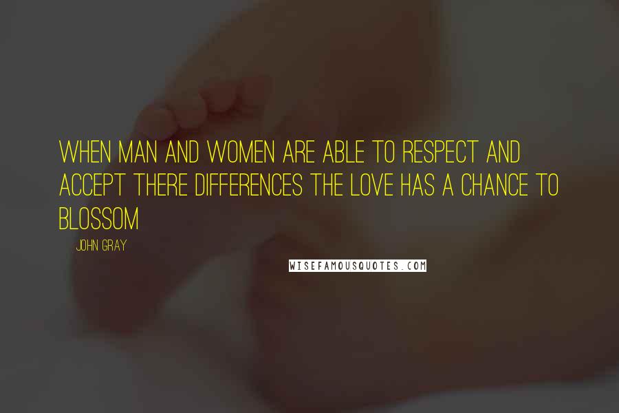 John Gray Quotes: When man and women are able to respect and accept there differences the love has a chance to blossom