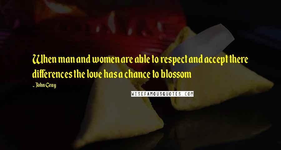 John Gray Quotes: When man and women are able to respect and accept there differences the love has a chance to blossom