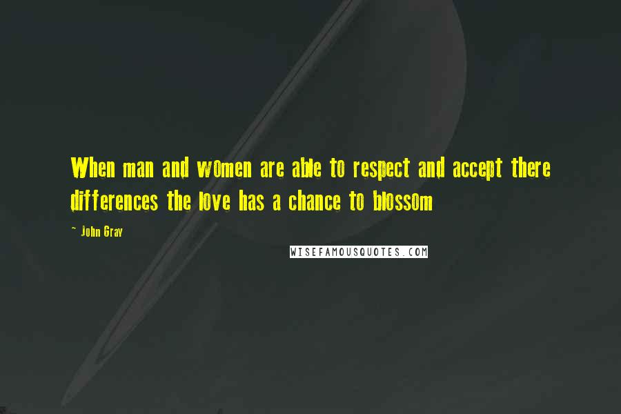 John Gray Quotes: When man and women are able to respect and accept there differences the love has a chance to blossom