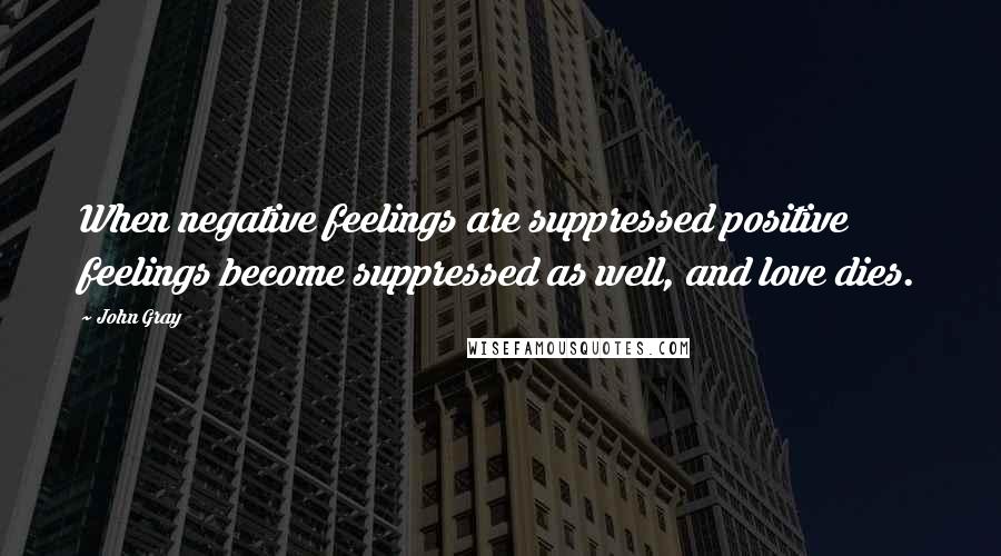 John Gray Quotes: When negative feelings are suppressed positive feelings become suppressed as well, and love dies.