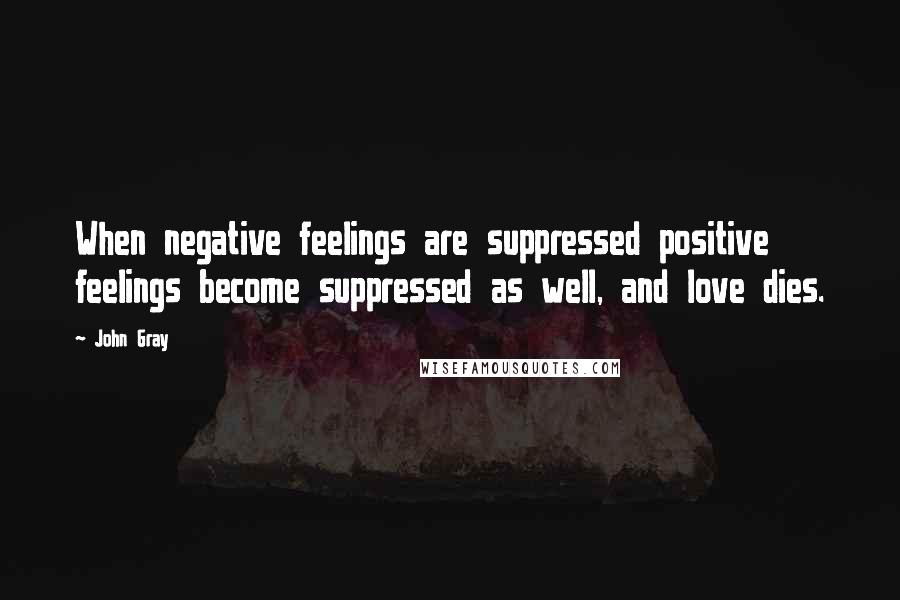 John Gray Quotes: When negative feelings are suppressed positive feelings become suppressed as well, and love dies.