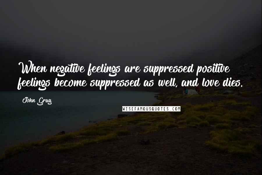 John Gray Quotes: When negative feelings are suppressed positive feelings become suppressed as well, and love dies.