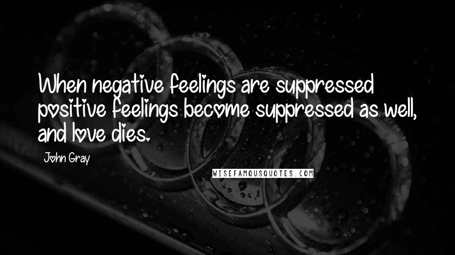 John Gray Quotes: When negative feelings are suppressed positive feelings become suppressed as well, and love dies.