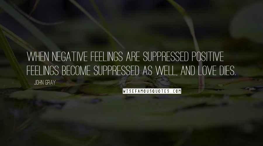 John Gray Quotes: When negative feelings are suppressed positive feelings become suppressed as well, and love dies.