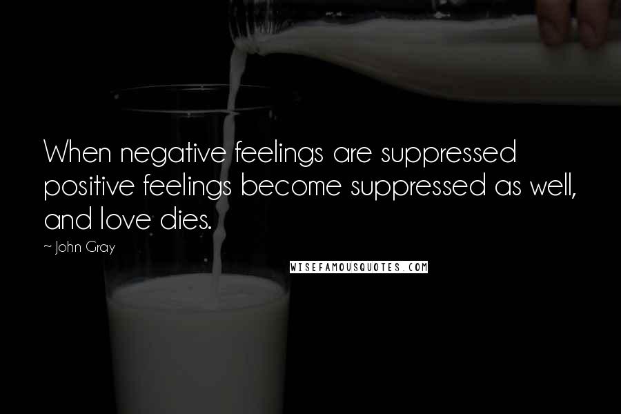 John Gray Quotes: When negative feelings are suppressed positive feelings become suppressed as well, and love dies.