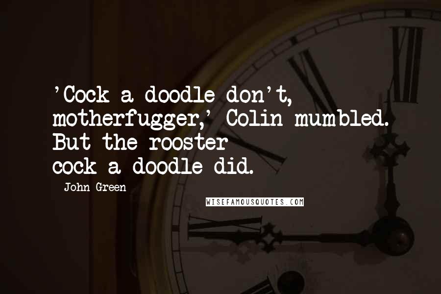 John Green Quotes: 'Cock-a-doodle-don't, motherfugger,' Colin mumbled. But the rooster cock-a-doodle-did.