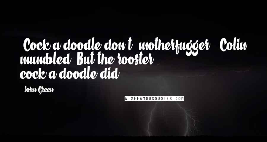 John Green Quotes: 'Cock-a-doodle-don't, motherfugger,' Colin mumbled. But the rooster cock-a-doodle-did.